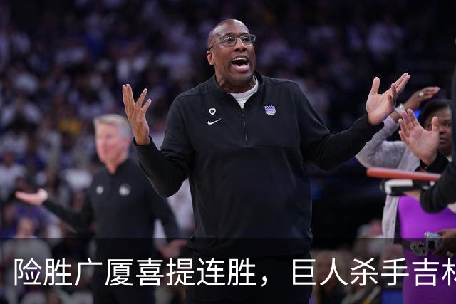 险胜广厦喜提连胜，巨人杀手吉林队重现江湖