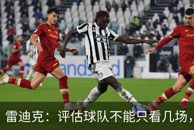 雷迪克：评估球队不能只看几场，我通常以10到20场为周期
