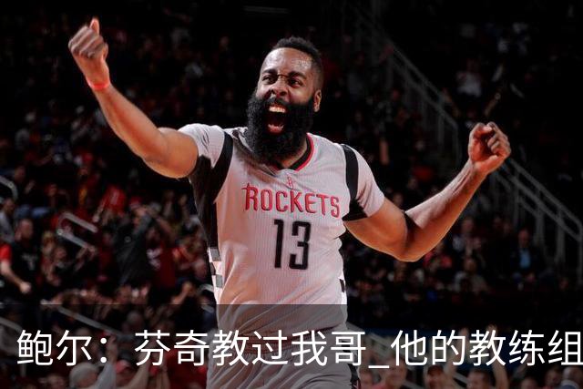 鲍尔：芬奇教过我哥 他的教练组会给出提醒 告诉我如何做好防守