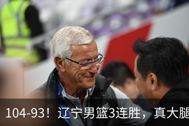 104-93！辽宁男篮3连胜，真大腿诞生，艰难击败四川，大将伤退