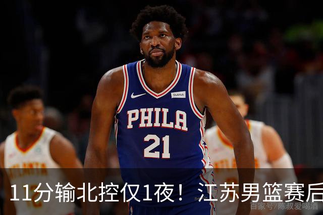 11分输北控仅1夜！江苏男篮赛后传来易立消息，曾繁日说的很实在