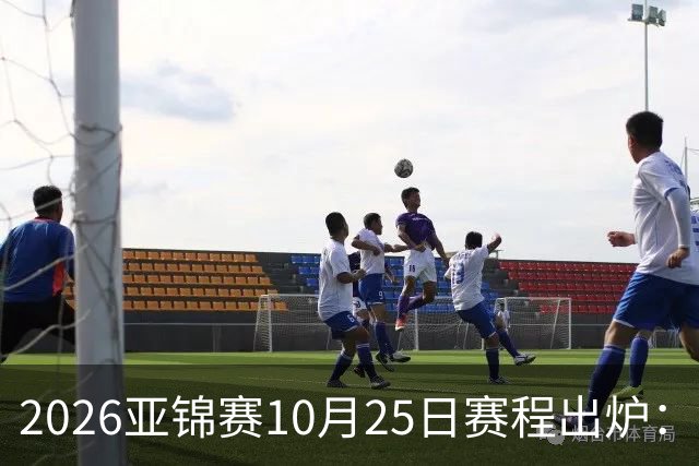 2026亚锦赛10月25日赛程出炉：温瑞博冲三冠，张本美和冲击四冠王