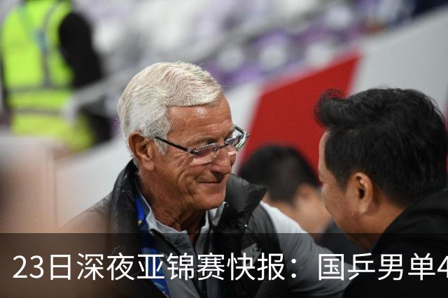23日深夜亚锦赛快报：国乒男单4胜1负！黄友政3 2险胜，温瑞博3 2过关