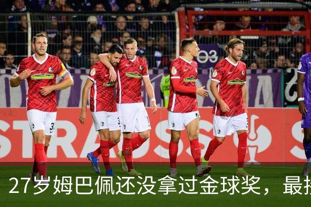 27岁姆巴佩还没拿过金球奖，最接近一次是2023年第三