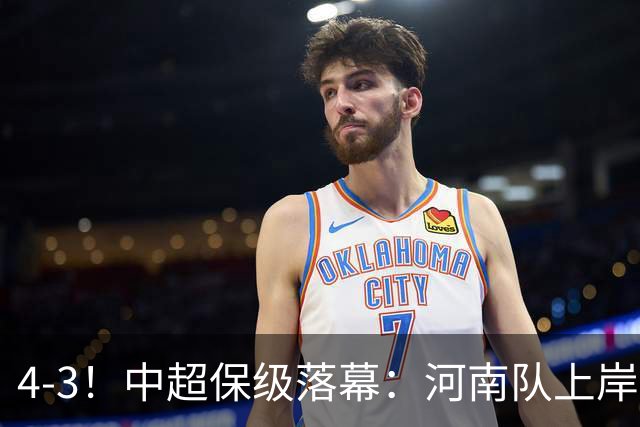 4-3！中超保级落幕：河南队上岸+两队降级！国安让3追4，20场不败