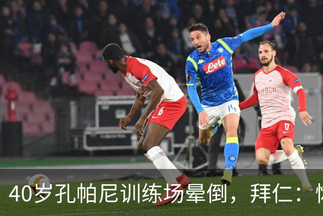 40岁孔帕尼训练场晕倒，拜仁：恢复要按周算