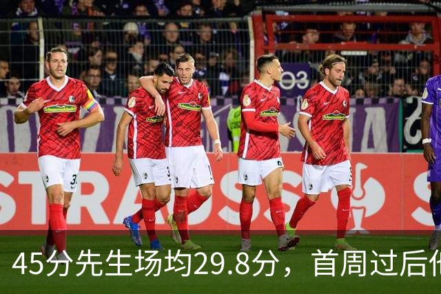 45分先生场均29.8分，首周过后他真能进全明星？