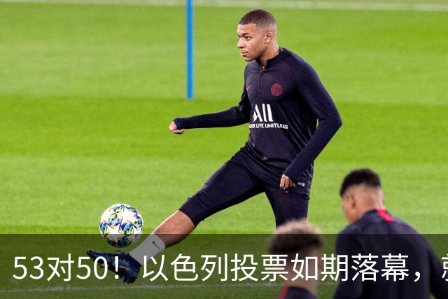 53对50！以色列投票如期落幕，就在前夜，内塔尼亚胡遭遇重大挫折