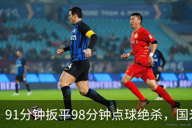 91分钟扳平98分钟点球绝杀，国米补时2比1逆转重返榜首