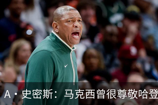 A·史密斯：马克西曾很尊敬哈登，但可能对他季后赛拉垮失望