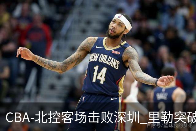 CBA-北控客场击败深圳 里勒突破上篮