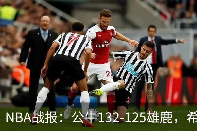 NBA战报：公牛132-125雄鹿，希罗空砍34分