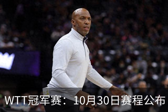 WTT冠军赛：10月30日赛程公布！国乒战小勒布伦，王曼昱对决陈熠